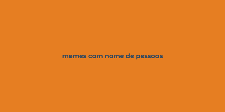 memes com nome de pessoas