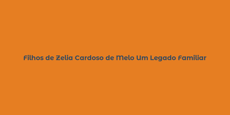 Filhos de Zelia Cardoso de Melo Um Legado Familiar