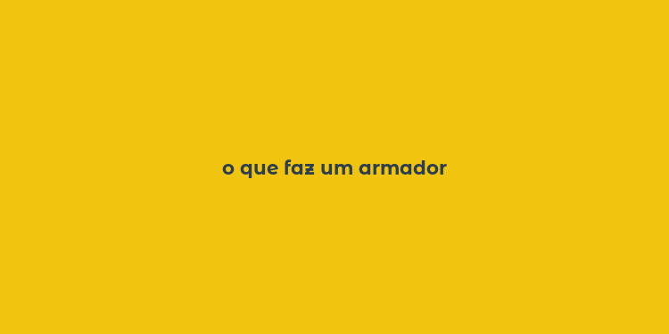 o que faz um armador