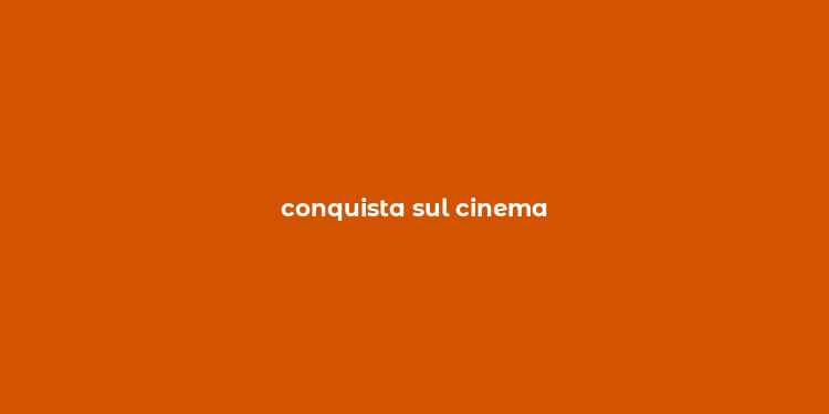 conquista sul cinema