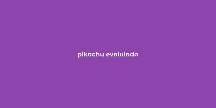 pikachu evoluindo