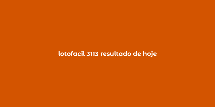 lotofacil 3113 resultado de hoje