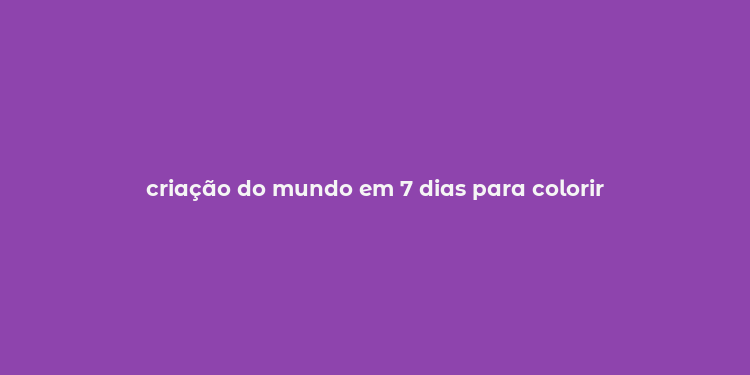 criação do mundo em 7 dias para colorir