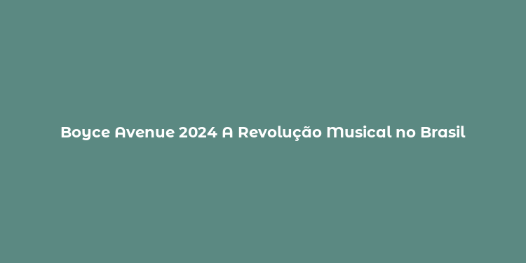 Boyce Avenue 2024 A Revolução Musical no Brasil