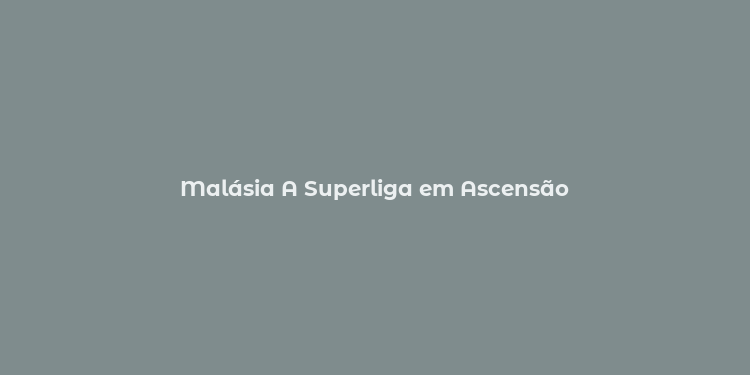 Malásia A Superliga em Ascensão