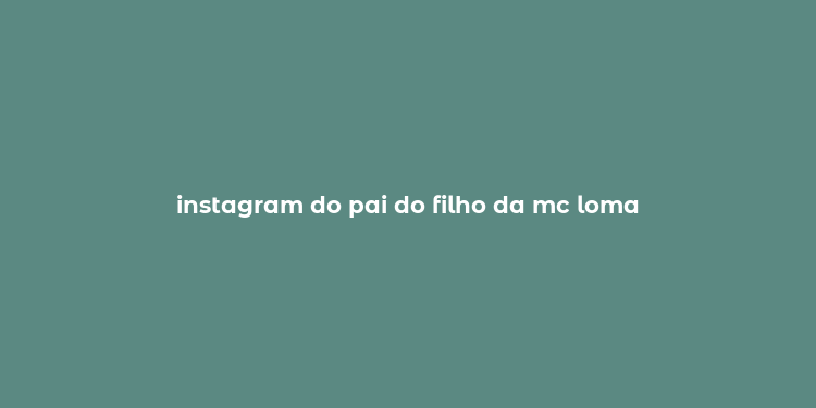 instagram do pai do filho da mc loma