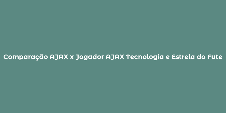 Comparação AJAX x Jogador AJAX Tecnologia e Estrela do Futebol