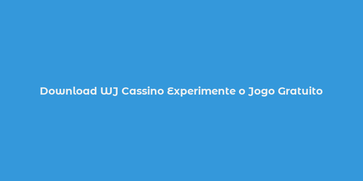 Download WJ Cassino Experimente o Jogo Gratuito