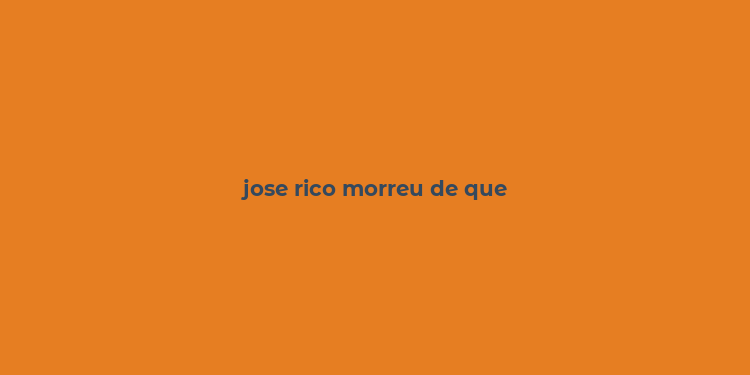 jose rico morreu de que