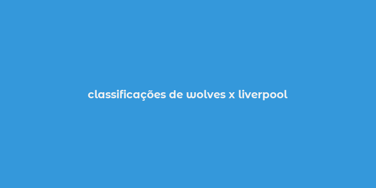 classificações de wolves x liverpool