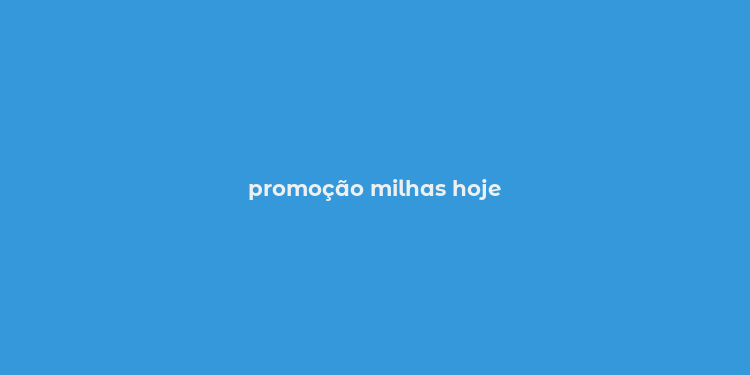 promoção milhas hoje