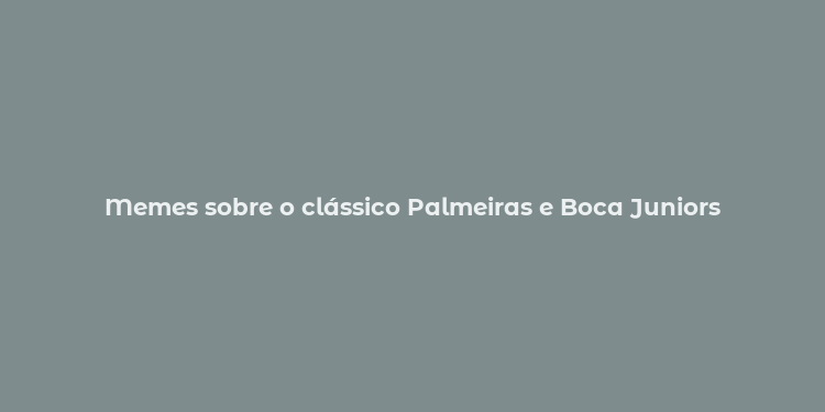 Memes sobre o clássico Palmeiras e Boca Juniors