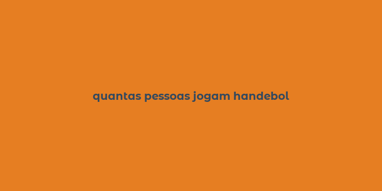 quantas pessoas jogam handebol