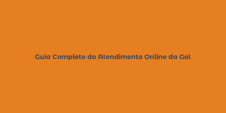 Guia Completo do Atendimento Online da Gol