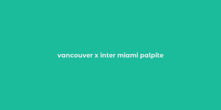 vancouver x inter miami palpite