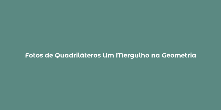 Fotos de Quadriláteros Um Mergulho na Geometria