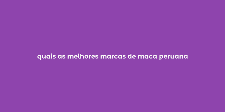 quais as melhores marcas de maca peruana