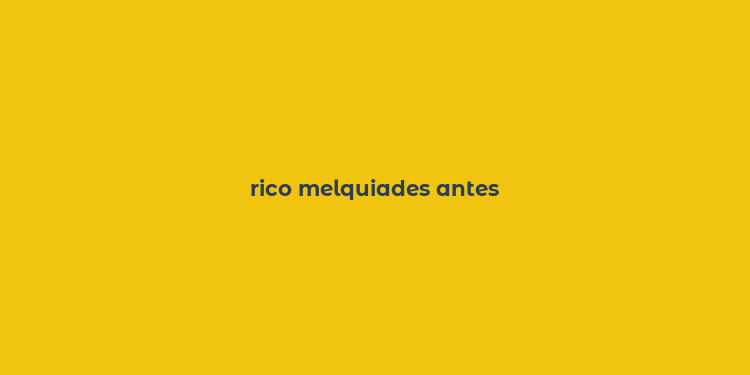 rico melquiades antes