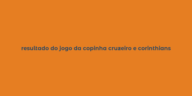 resultado do jogo da copinha cruzeiro e corinthians