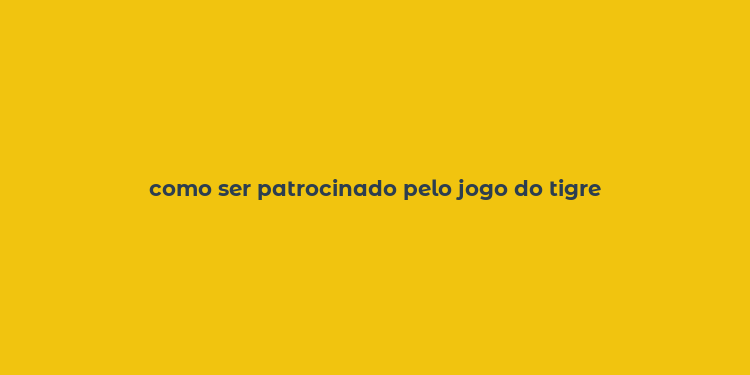 como ser patrocinado pelo jogo do tigre