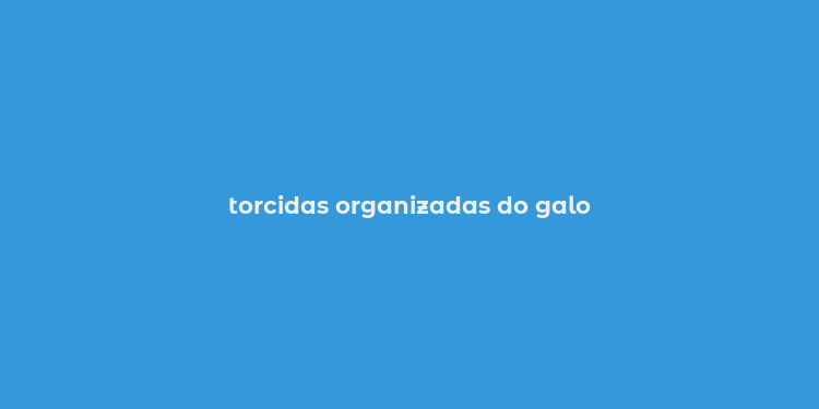 torcidas organizadas do galo