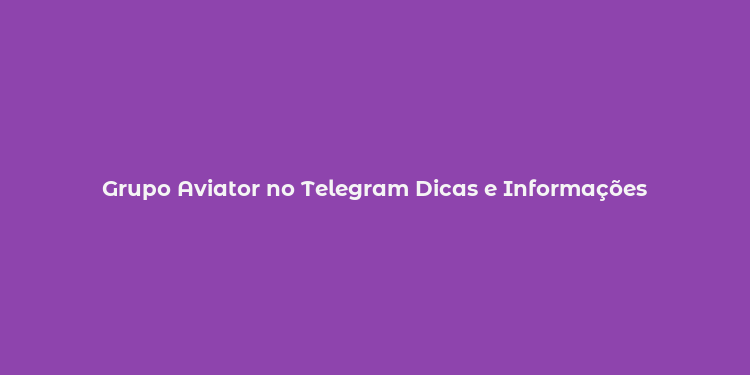 Grupo Aviator no Telegram Dicas e Informações