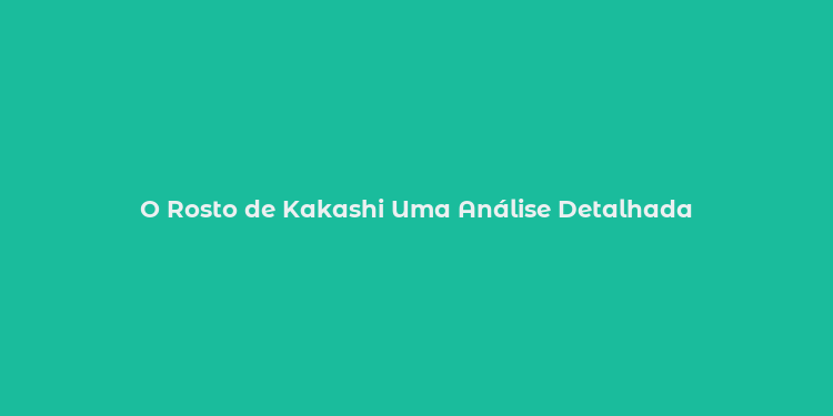 O Rosto de Kakashi Uma Análise Detalhada