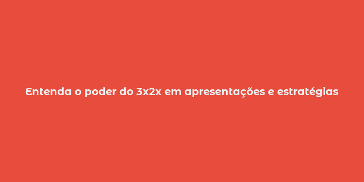 Entenda o poder do 3x2x em apresentações e estratégias