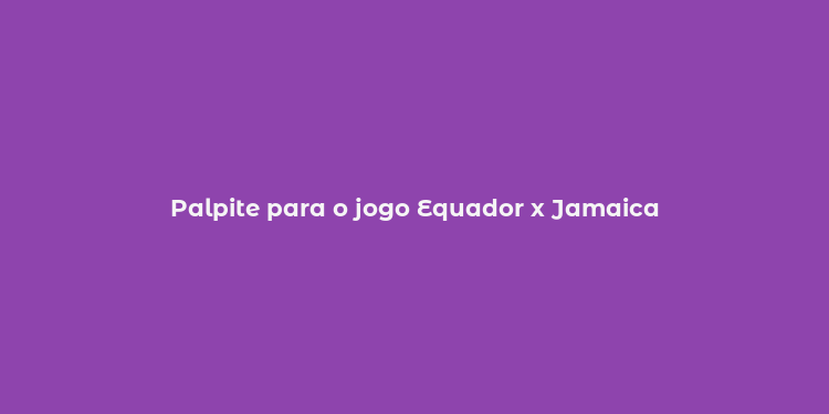 Palpite para o jogo Equador x Jamaica