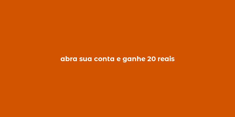 abra sua conta e ganhe 20 reais