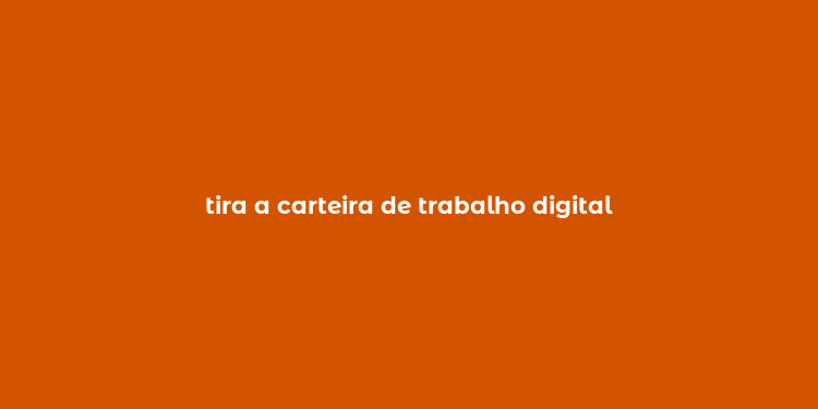 tira a carteira de trabalho digital