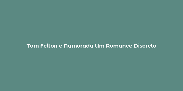 Tom Felton e Namorada Um Romance Discreto