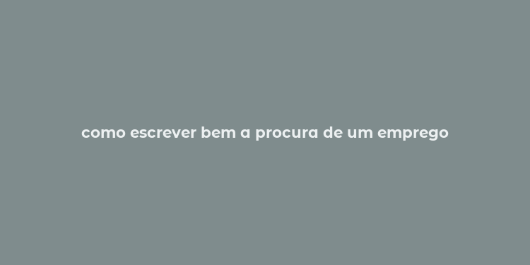 como escrever bem a procura de um emprego