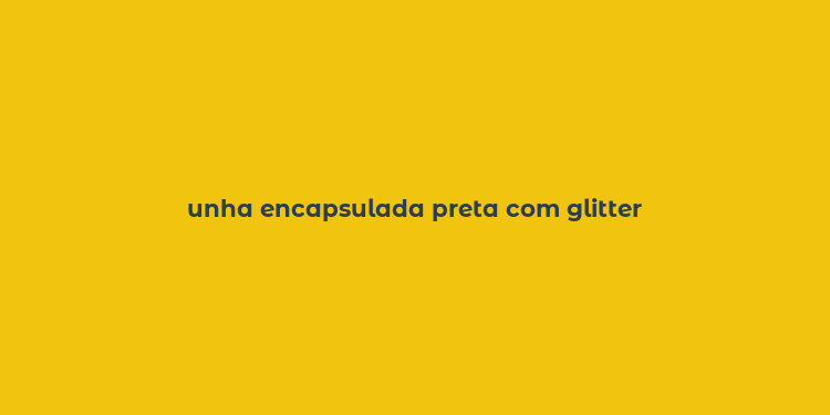 unha encapsulada preta com glitter