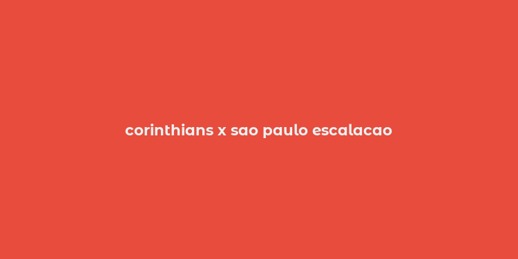 corinthians x sao paulo escalacao