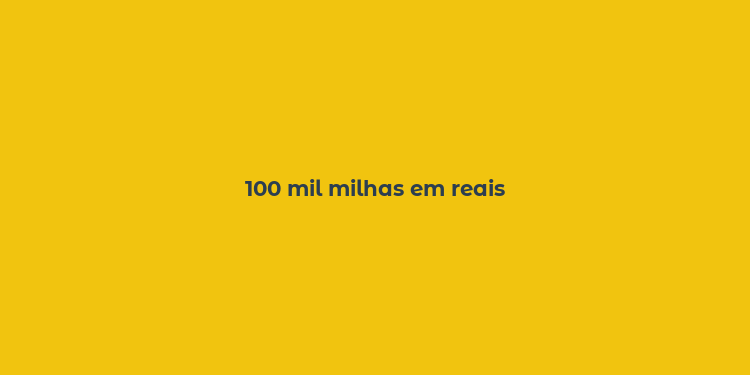 100 mil milhas em reais