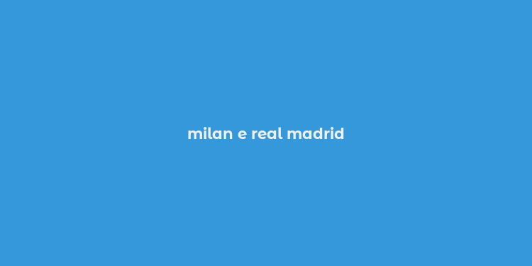 milan e real madrid