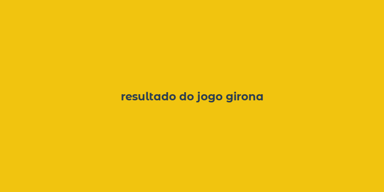 resultado do jogo girona