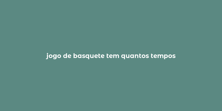 jogo de basquete tem quantos tempos