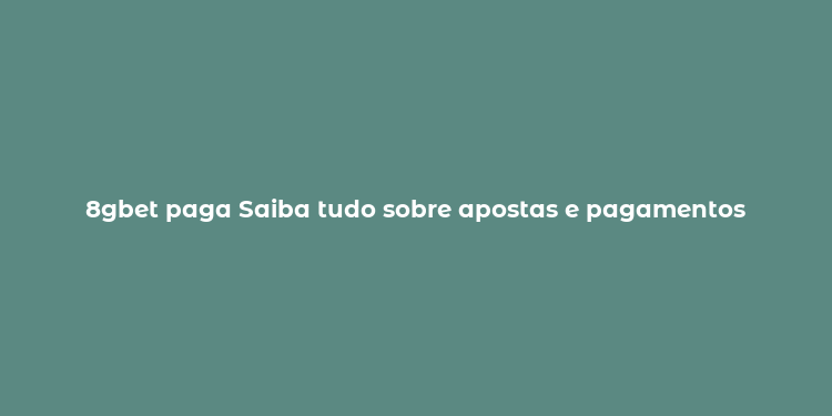 8gbet paga Saiba tudo sobre apostas e pagamentos