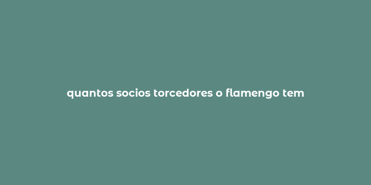 quantos socios torcedores o flamengo tem