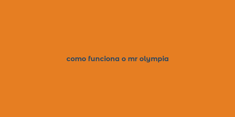 como funciona o mr olympia