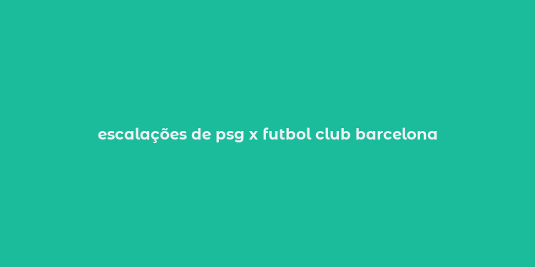 escalações de psg x futbol club barcelona