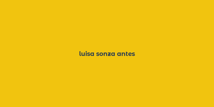 luisa sonza antes