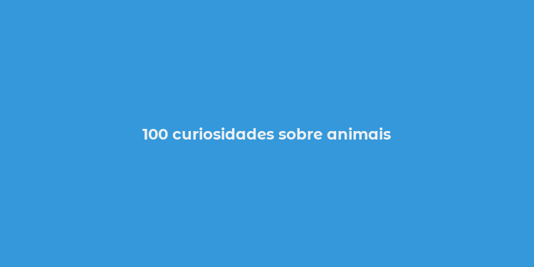 100 curiosidades sobre animais