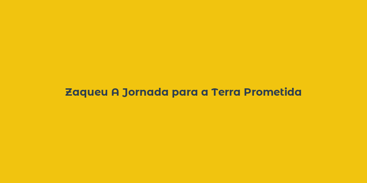 Zaqueu A Jornada para a Terra Prometida