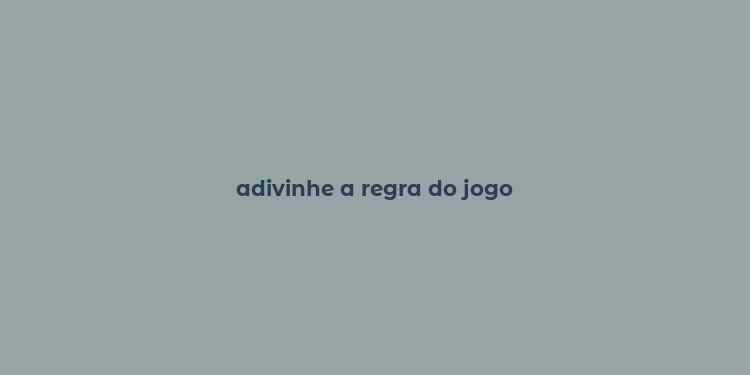 adivinhe a regra do jogo