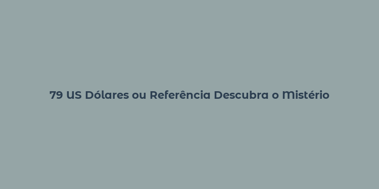 79 US Dólares ou Referência Descubra o Mistério