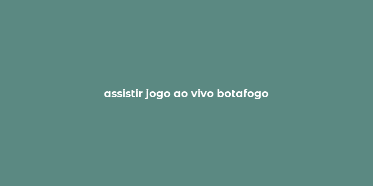 assistir jogo ao vivo botafogo