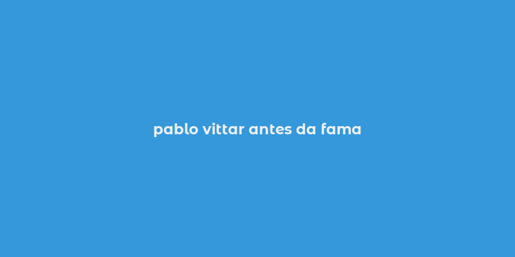 pablo vittar antes da fama